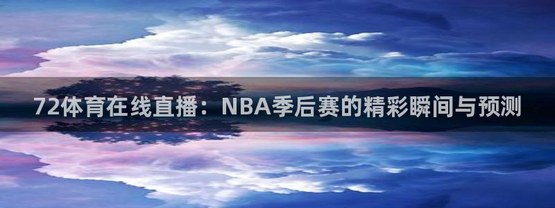 72体育在线直播：NBA季后赛的精彩瞬间与预测