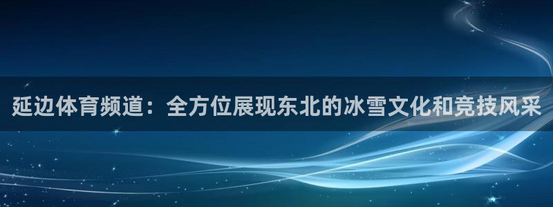 延边体育频道：全方位展现东北的冰雪文化和竞技风采