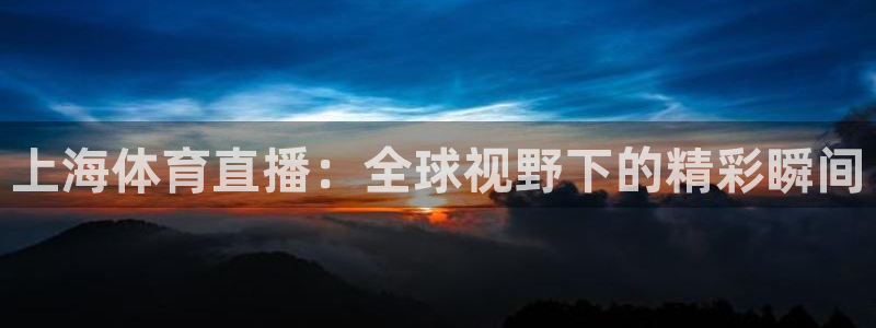 上海体育直播：全球视野下的精彩瞬间