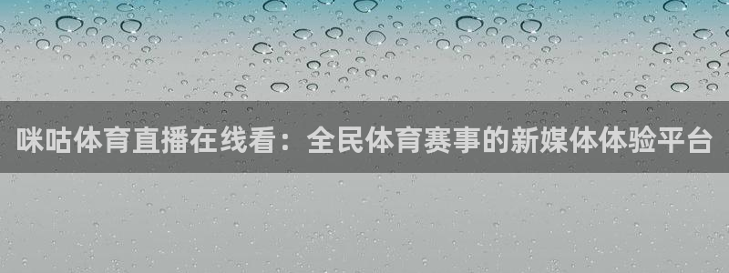 咪咕体育直播在线看：全民体育赛事的新媒体体验平台